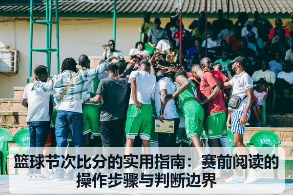 篮球节次比分的实用指南：赛前阅读的操作步骤与判断边界